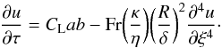 \begin{equation} \frac{\partial{u}}{\partial{\tau}}=C_{\rm L}ab-{\rm Fr} \space \bigg(\frac{\kappa}{\eta}\bigg)\bigg(\frac{R}{\delta}\bigg)^2\frac{\partial^4{u}}{\partial{\xi}^4} \cdot \label{u_hyp} \end{equation}