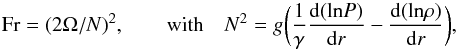\begin{equation} {\rm Fr}=(2\Omega/N)^2 , \qquad \text{with} \quad N^2=g\bigg ( \frac{1}{\gamma}\frac{{\rm d} (\text{ln} P)}{{\rm d}r} - \frac{{\rm d}( \text{ln} \rho)}{{\rm d}r} \bigg) , \end{equation}