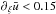 \hbox{$ \partial_{\xi} \bar{u} < 0.15 $}