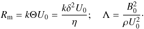 \begin{equation} R_{\rm m}=k\Theta U_0=\frac{k\delta^2U_0}{\eta} ; \quad \Lambda=\frac{B_0^2}{\rho U_0^2} \cdot \end{equation}