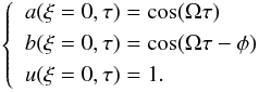 \begin{eqnarray} \left\{ \begin{split} \begin{gathered} \label{eqn:cond_top} \begin{aligned} & a(\xi=0,\tau)=\cos(\Omega \tau) \\ & b(\xi=0,\tau)=\cos(\Omega \tau-\phi) \\ & u(\xi=0,\tau)=1. \end{aligned} \end{gathered} \end{split} \right. \end{eqnarray}