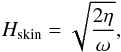 \begin{equation} \label{eqn:skin} H_{\rm skin}=\sqrt{\frac{2\eta}{\omega}} , \end{equation}