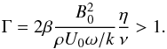 \begin{equation} \label{eqn:gamma} \Gamma = 2\beta \frac{B_0^2}{\rho U_0 \omega/k}\frac{\eta }{\nu} > 1 . \end{equation}