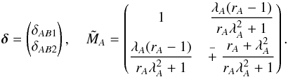 \begin{equation} \boldsymbol{\delta} = \left( \begin{matrix} \delta_{AB1} \\ \delta_{AB2}\end{matrix} \right) , \quad \tilde{M}_A = \left( \begin{matrix} 1 & \dfrac{\lambda_A (r_A - 1) }{r_A \lambda_A^2 + 1} \\ \dfrac{\lambda_A (r_A - 1) }{r_A \lambda_A^2 + 1} & \stackrel{-}{+} \dfrac{r_A + \lambda_A^2 }{r_A \lambda_A^2 + 1} \end {matrix} \right) . \label{eq:det_MA} \end{equation}