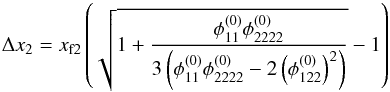 \begin{equation} \Delta x_2 = x_{\mathrm{f}2} \left( \sqrt{1 + \dfrac{\phi_{11}^{(0)} \phi_{2222}^{(0)}} {3\left( \phi_{11}^{(0)}\phi_{2222}^{(0)}-2 \left(\phi_{122}^{(0)} \right)^2\right) }} -1\right) \label{eq:delta_x} \end{equation}