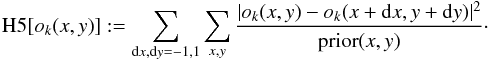 \appendix \setcounter{section}{2} \begin{eqnarray*} {\rm H5 }[o_k(x,y)] := \sum_{{\rm d}x,{\rm d}y=-1,1} \sum_{x,y}\frac{{|o_k(x,y)-o_k(x+{\rm d}x,y+{\rm d}y)|^2}}{{\rm prior}(x,y)}\cdot \end{eqnarray*}