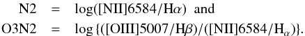 \begin{eqnarray*} {\rm N2} &=& \log({\rm [N{\sc II}]6584/H}\alpha) \,\,\, {\rm and} \\ {\rm O3N2}&=& \log\left\{({\rm [O{III}]5007/H}\beta)/([{\rm N{II}]6584/H}_\alpha)\right\}\!. \end{eqnarray*}