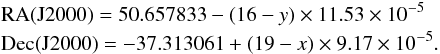 \begin{eqnarray*} &&\textrm{RA(J2000)} = 50.657833 - (16-y) \times 11.53\times 10^{-5}\\ &&\textrm{Dec(J2000)} = -37.313061 +(19 -x) \times 9.17\times 10^{-5}. \end{eqnarray*}