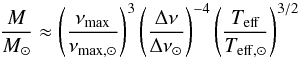 \begin{equation} \frac{M}{M_\odot} \approx \left ( \frac{\nu_{\rm max}}{\nu_{\rm max,\odot}}\right )^{3} \left ( \frac{\Delta \nu}{\Delta \nu_{\odot}}\right )^{-4} \left ( \frac{T_{\rm{eff}}}{T_{\rm{eff},\odot}}\right )^{3/2} \end{equation}