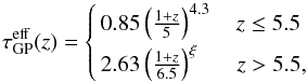 \begin{equation} \label{eq:tauz} \tau_{\rm GP}^{\rm eff}(z) = \begin{cases} \,0.85 \left(\frac{1 + z}{5} \right)^{4.3} \quad z \leq 5.5\\ \\[-2.5ex] \,2.63 \left(\frac{1 + z}{6.5} \right)^{\xi}\hphantom{^{.3}} \quad z > 5.5,\\ \end{cases} \end{equation}