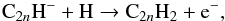 \begin{equation} {\rm C}_{2n}{\rm H^- + H} \rightarrow {\rm C}_{2n}{\rm H_2 + e^-}, \label{reac:anions} \end{equation}