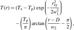 \begin{eqnarray} \begin{aligned} T(r) &= (T_{\rm z}-T_{\rm p})\ {\rm exp} \left ( -\frac{r_{\rm xy}^2}{2w_{1}^2} \right ) \\ &\quad - \left ( \frac{T_{\rm p}}{\pi} \right ) {\rm arctan} \left ( \frac{r-D}{w_{2}} - \frac{\pi}{2} \right ), \end{aligned} \end{eqnarray}