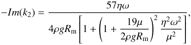 \begin{equation} \label{Imk2} - Im(k_2) = \frac {57 \eta \omega} { 4 \rho g R_\mathrm{m} \left[ 1 + \left( 1 + \dfrac { 19 \mu } { 2 \rho g R_\mathrm{m} } \right)^2 \dfrac { \eta^2 \omega^2 } { \mu^2 } \right] }, \end{equation}