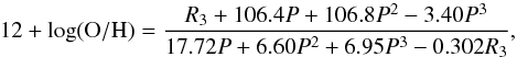 \begin{equation} 12+\log(\mathrm{O/H})=\frac{R_3+106.4P+106.8P^2-3.40P^3}{17.72P+6.60P^2+6.95P^3-0.302R_3}, \end{equation}