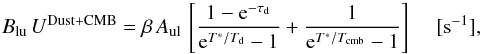 \appendix \setcounter{section}{4} \begin{equation} \label{rate-BU} B_{\rm lu}\, U^{\rm Dust+CMB} = \beta \, A_{\rm ul} \, \left[\frac{1-{\rm e}^{-\tau_{\rm d}}}{{\rm e}^{T^*/T_{\rm d}}-1} + \frac{1}{{\rm e}^{T^*/T_{\rm cmb}}-1} \right] \,\,\,\,\,\,\, [{\rm s^{-1}}], \end{equation}
