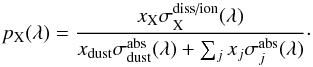 \begin{equation} \label{eq:cosmic ray absorption competition} p_{{\rm X}}(\lambda) = \frac{x_{{\rm X}}\sigma^\text{diss/ion}_\text{X}(\lambda)} {x_{{\rm dust}}\sigma^\text{abs}_{{\rm dust}}(\lambda) + \sum_j x_j \sigma^\text{abs}_{j}(\lambda)}\cdot \end{equation}