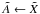 \hbox{${\tilde{A}}\leftarrow {\tilde{X}}$}