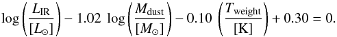 \begin{equation} \log \left(\frac{L_{\rm IR}}{[\lsun]}\right) - 1.02 ~\log \left(\frac{M_{\rm dust}}{[\msun]}\right)- 0.10 ~\left(\frac{T_{\rm weight}}{\rm [K]}\right) + 0.30 = 0 \label{eq:plan1e2} . \end{equation}