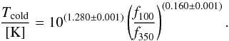 \begin{equation} \frac{T_{\rm cold}}{\rm [K]}=10^{(1.280\pm0.001)}\left(\frac{\emph{f}_{100}}{\emph{f}_{350}}\right)^{(0.160\pm0.001)} \label{eq:tcold f350-f100} . \end{equation}