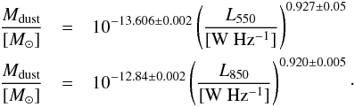 \appendix \setcounter{section}{6} \begin{eqnarray} \frac{M_{\rm dust}}{[M_{\odot}]} & =& 10^{-13.606\pm0.002}\left(\frac{L_{550}}{\rm [W~Hz^{-1}]}\right)^{0.927\pm0.05}\\ \frac{M_{\rm dust}}{[M_{\odot}]} & =& 10^{-12.84\pm0.002}\left(\frac{L_{850}}{\rm [W~Hz^{-1}]}\right)^{0.920\pm0.005}\cdot\nonumber \end{eqnarray}