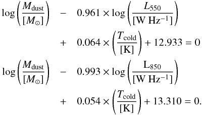 \appendix \setcounter{section}{6} \begin{eqnarray} \log \left(\frac{M_{\rm dust}}{[M_{\odot}]}\right) & - &0.961\times \log \left(\frac{L_{550}}{\rm [W~Hz^{-1}]}\right)\nonumber \\ &+& \rm 0.064\times \left(\frac{{\it T}_{\rm cold}}{\rm [K]}\right) + 12.933 = 0\\ \rm \log \left(\frac{{\it M}_{dust}}{[{\it M}_{\sun}]}\right) &-& \rm 0.993\times\log \left(\frac{L_{850}}{[W~Hz^{-1}]}\right) \nonumber\\ \rm &+& \rm 0.054\times \left(\frac{{\it T}_{cold}}{[K]}\right) + 13.310 = 0. \nonumber \end{eqnarray}