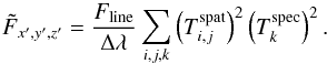 \begin{equation} \label{eq:5} \tilde{F}_{x',y',z'} = \frac{F_\mathrm{line}}{\Delta \lambda} \sum_{i,j,k} \left ( T^{\mathrm{spat}}_{i,j} \right )^2 \left ( T^{\mathrm{spec}}_{k} \right )^2 \text{.} \end{equation}