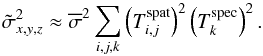 \begin{equation} \label{eq:6} \tilde{\sigma}^2_{x,y,z} \approx \overline{\sigma}^2 \sum_{i,j,k} \left ( T^{\mathrm{spat}}_{i,j} \right )^2 \left ( T^{\mathrm{spec}}_{k} \right )^2 \text{.} \end{equation}