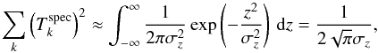\begin{equation} \label{eq:7} \sum_k \left ( T^{\mathrm{spec}}_{k} \right )^2 \approx \int_{-\infty}^{\infty} \frac{1}{2\pi\sigma_z^2} \exp \left ( - \frac{z^2}{\sigma_z^2} \right )\, \mathrm{d}z = \frac{1}{2\sqrt{\pi}\sigma_z} \text{,} \end{equation}