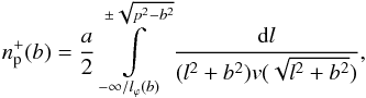 \begin{equation} n^+_{\rm p}(b)=\displaystyle\frac{a}{2} \displaystyle\int\limits_{-\infty/l_{\varphi}(b)}^{\pm\sqrt{p^2-b^2}} \displaystyle\frac{{\rm d}l}{(l^2+b^2)v(\sqrt{l^2+b^2})}, \label{nH+num} \end{equation}