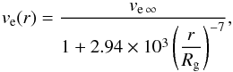 \begin{equation} \label{ver} v_{\rm e}(r)=\displaystyle\frac{v_{\rm e\,\infty}} {1+2.94\times 10^3\displaystyle\left( \frac{r}{R_{\rm g}}\right)^{-7} }, \end{equation}