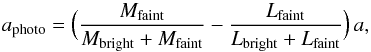 \begin{equation} a_{\rm photo} = \Big( \frac{M_{\rm faint}}{M_{\rm bright} + M_{\rm faint}} - \frac{L_{\rm faint}}{L_{\rm bright} + L_{\rm faint}} \Big)\, a, \label{eq:a_photo} \end{equation}