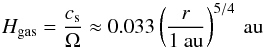 \begin{equation} H_{\rm{gas}} = \frac{c_{\rm s}}{\Omega} \approx 0.033 \left(\frac{r}{1~\rm{au}}\right)^{5/4} \: \rm{au} \end{equation}