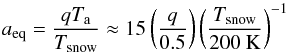 \appendix \setcounter{section}{3} \begin{equation} a_\mathrm{eq} = \frac{qT_{\rm a}}{T_\mathrm{snow}} \approx 15 \left( \frac{q}{0.5} \right) \left( \frac{T_\mathrm{snow}}{200~\mathrm{K}} \right)^{-1} \end{equation}