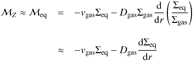 \appendix \setcounter{section}{3} \begin{eqnarray} \mathcal{M}_Z \approx \mathcal{M}_{\mathrm{eq}} \nonumber &=& -v_\mathrm{gas}\Sigma_\mathrm{eq} -D_\mathrm{gas} \Sigma_\mathrm{gas} \frac{{\rm d}}{{\rm d} r} \left( \frac{\Sigma_\mathrm{eq}}{\Sigma_\mathrm{gas}} \right) \\[3mm] \label{eq:Mz-eq-def} &\approx& -v_\mathrm{gas}\Sigma_\mathrm{eq} -D_\mathrm{gas} \frac{{\rm d} \Sigma_\mathrm{eq}}{{\rm d} r} \end{eqnarray}