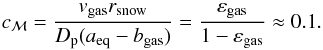\appendix \setcounter{section}{3} \begin{equation} c_\mathcal{M} = \frac{v_\mathrm{gas}r_\mathrm{snow}}{D_{\rm{p}}(a_\mathrm{eq}-b_\mathrm{gas})} = \frac{\varepsilon_\mathrm{gas}}{1-\varepsilon_\mathrm{gas}} \approx{0.1}. \end{equation}