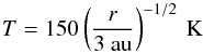 \begin{equation} \label{eq:temp} T = 150 \left(\frac{r}{3~\rm{au}}\right)^{-1/2} \: \rm{K} \end{equation}