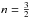 \hbox{$n = \frac{3}{2}$}