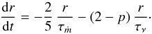 \begin{equation} \frac{\der r}{\der t} = - \frac{2}{5}\, \frac{r}{\tau_{\dot{m}}} - (2-p)\, \frac{r}{\tau_{\nu}}\cdot \label{eq:dr-dt-timescales_param} \end{equation}