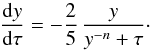 \begin{equation} \frac{\der y}{\der\tau} = - \frac{2}{5} \, \frac{y}{y^{-n} + \tau}\cdot \label{eq:dydtau} \end{equation}