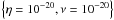 \hbox{$\left\{\eta=10^{-20}, \nu=10^{-20}\right\}$}
