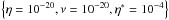 \hbox{$\left\{\eta=10^{-20}, \nu=10^{-20}, \eta^*=10^{-4} \right\}$}