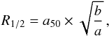 \begin{equation} R_{1/2}=a_{50} \times \sqrt{\frac{b}{a}}\,, \end{equation}