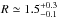 \hbox{$R\simeq1.5^{+0.3}_{-0.1}$}