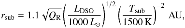 \begin{equation} r_{\rm sub}=1.1 \sqrt{Q_{\rm R}}\left(\frac{L_{\rm DSO}}{1000\,L_{\odot}}\right)^{1/2} \left(\frac{T_{\rm sub}}{1500\,{\rm K}}\right)^{-2}\,{\rm AU} , \label{eq_sublimation} \end{equation}