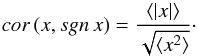 \begin{equation} cor \,(x, sgn \,x) = \frac {\langle \vert x\vert \rangle}{\sqrt{\langle x^2 \rangle}}\cdot \label{cor_x} \end{equation}