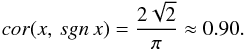 \begin{equation} cor(x, \, sgn \,x) = \frac{2 \sqrt{2}}{\pi} \approx 0.90. \label{appr_1} \end{equation}
