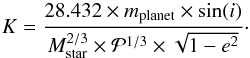 \begin{equation} \label{eq:8} K=\frac{28.432 \times m_{\rm planet} \times \sin(i)}{M_{\rm star}^{2/3} \times {\cal P}^{1/3} \times \sqrt{1-e^2}}\cdot \end{equation}