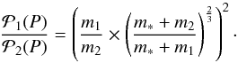\appendix \setcounter{section}{2} \begin{equation} \frac{{\cal P_{\rm 1}}(P)}{{\cal P_{\rm 2}}(P)}=\left(\frac{m_{\rm 1}}{m_{\rm 2}}\times\left(\frac{m_{\rm *}+m_2}{m_{\rm *}+m_{\rm 1}}\right)^{\frac{2}{3}}\right)^2 \cdot \end{equation}