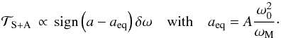 \begin{equation} \mathcal{T}_{\rm S+A} \, \propto \, {\rm sign} \left( a - a_{\rm eq} \right) \delta \omega \quad \mbox{with} \quad \displaystyle a_{\rm eq} = A \frac{\omega_0^2}{\omega_{\rm M}}\cdot \label{stab1} \end{equation}