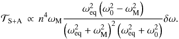 \begin{equation} \mathcal{T}_{\rm S+A} \, \propto \, n^4 \omega_{\rm M} \frac{\omega_{\rm eq}^2 \left( \omega_0^2 - \omega_{\rm M}^2 \right)}{\left( \omega_{\rm eq}^2 + \omega_{\rm M}^2 \right)^2 \left( \omega_{\rm eq}^2 + \omega_0^2 \right) } \delta \omega. \label{stab2} \end{equation}